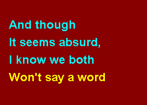 And though
It seems absurd,

I know we both
Won't say a word