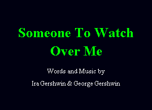 Someone To W atch
Over Me

Woxds and Musxc by

Ira Gershwm 6k George Gershmn