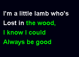 I'm a little lamb who's
Lost in the wood,

I know I could
Always be good