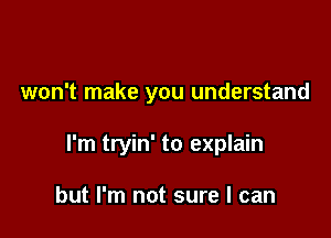 won't make you understand

I'm tryin' to explain

but I'm not sure I can