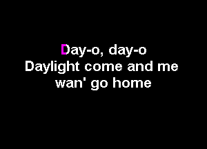 Day-o, day-o
Daylight come and me

wan' go home