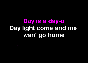 Day is a day-o
Day light come and me

wan' go home