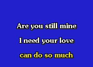 Are you still mine

I need your love

can do so much
