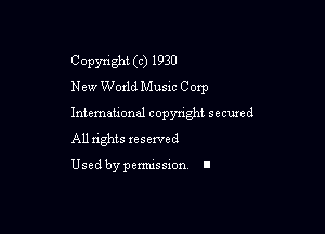 Copyright (c) 1930
New Woxld Music Corp

Intemeuonal copyright secuzed
All nghts reserved

Used by pemussxon. I
