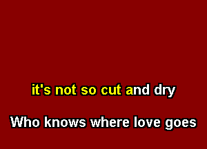 it's not so cut and dry

Who knows where love goes