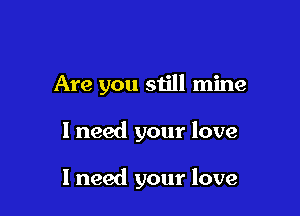 Are you still mine

I need your love

I need your love