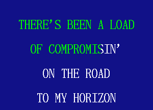 THERES BEEN A LOAD
0F COMPROMISIW
ON THE ROAD
TO MY HORIZON