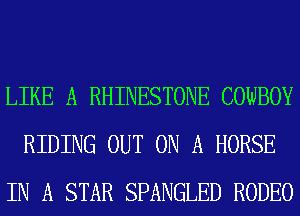 LIKE A RHINESTONE COWBOY
RIDING OUT ON A HORSE
IN A STAR SPANGLED RODEO
