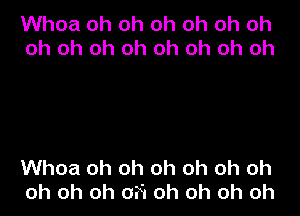 Whoa oh oh oh oh oh oh
oh oh oh oh oh oh oh oh

Whoa oh oh oh oh oh oh
oh oh oh 0N oh oh oh oh