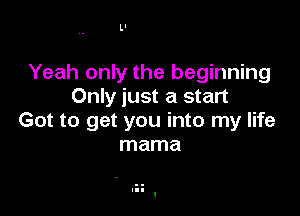 Ll

Yeah only the beginning
Only just a start

Got to get you into my life
mama
