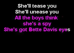 She'll tease you
She'll unease you
All the boys think

she's a spy

She's got Bette Davis eyes