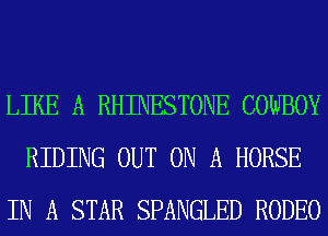 LIKE A RHINESTONE COWBOY
RIDING OUT ON A HORSE
IN A STAR SPANGLED RODEO