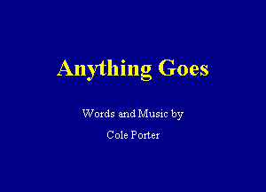 Anything Goes

Woxds and Musm by
Cole Porter