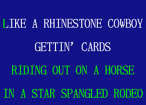 LIKE A RHINESTONE COWBOY
GETTINA CARDS
RIDING OUT ON A HORSE
IN A STAR SPANGLED RODEO