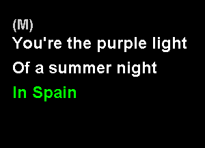 (M)
You're the purple light

Of a summer night

In Spain