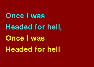 Once I was
Headed for hell,

Once I was
Headed for hell