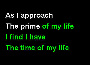 As I approach
The prime of my life

lfind l have
The time of my life