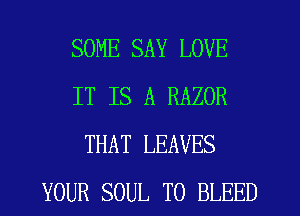 SOME SAY LOVE
IT IS A RAZOR
THAT LEAVES
YOUR SOUL T0 BLEED