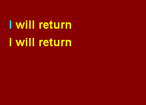 I will return
I will return