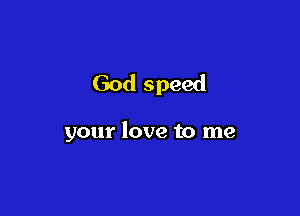God speed

your love to me