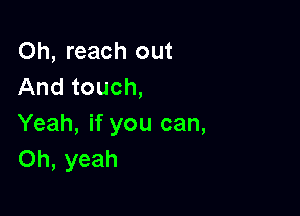 Oh, reach out
And touch,

Yeah, if you can,
Oh, yeah