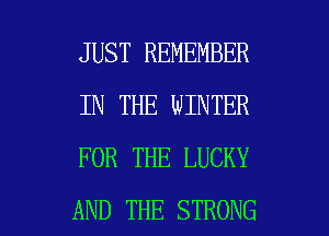 JUST REMEMBER
IN THE WINTER
FOR THE LUCKY

AND THE STRONG l