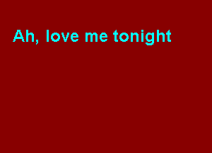 Ah, love me tonight