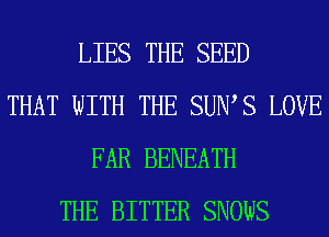 LIES THE SEED
THAT WITH THE SUIWS LOVE
FAR BENEATH
THE BITTER SNOWS