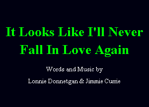 It Looks Like I'll N ever
Fall In Love Again

Words and Music by

Lonnie Donnetgan 35 Jimmie Currie