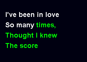 I've been in love
So many times,

Thought I knew
The score