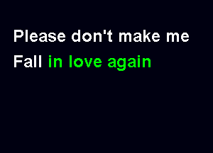 Please don't make me
Fall in love again