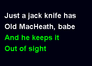 Just a jack knife has
Old MacHeath, babe

And he keeps it
Out of sight