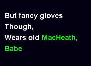 But fancy gloves
Though,

Wears old MacHeath,
Babe