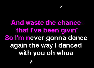 And waste the chance
that I've been givin'
So I'm never gonna dance
again the way I danced
with you oh whoa

E