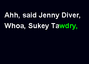 Ahh, said Jenny Diver,
Whoa, Sukey Tawdry,