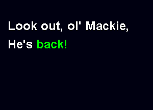 Look out, ol' Mackie,
He's back!