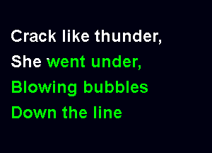 Crack like thunder,
She went under,

Blowing bubbles
Down the line