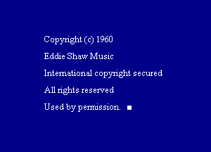 Copyright (c) 1960
Eddie Shaw Music

Intemeuonal copyright seemed

All nghts reserved

Used by pemussxon. I