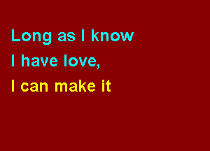 Long as I know
Ihavelove,

I can make it