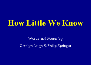 How Little We Know

Words and Music by
Carolyn Leigh 5 Philxp Spnnger