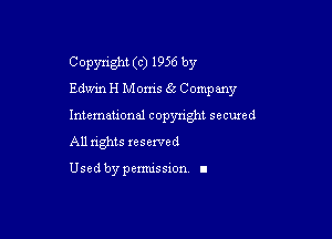 Copyright (c) 1956 by
Edwin H Moms 6.x Company

Intemeuonal copyright seemed
All nghts reserved

Used by pemussxon. I