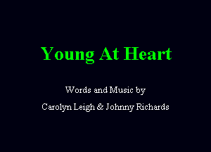Y oung At Heart

Woxds and Musm by
Carolyn Lexgh 63 Johnny Rxchards