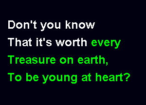 Don't you know
That it's worth every

Treasure on earth,
To be young at heart?