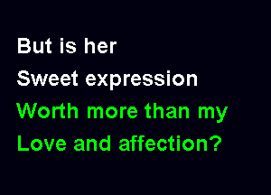 But is her
Sweet expression

Worth more than my
Love and affection?