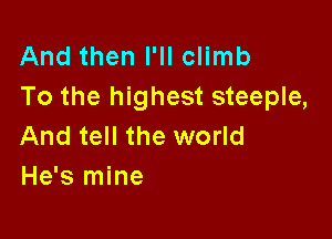 And then I'll climb
To the highest steeple,

And tell the world
He's mine