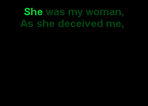 She was my woman,
As she deceived me,