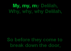 My, my, my Delilah,
Why, why, why Delilah,

So before they come to
break down the door,