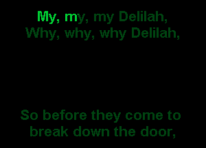 My, my, my Delilah,
Why, why, why Delilah,

So before they come to
break down the door,