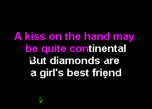 A kiss on the hand may
be quite continental

But diamonds are
a girl's best frignd

h