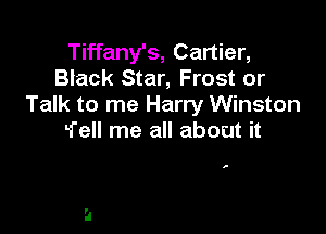 Tiffany's, Cartier,
Black Star, Frost or
Talk to me Harry Winston

Tell me all about it

,